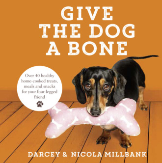 Nicola Millbank. Give the Dog a Bone: Over 40 healthy home-cooked treats, meals and snacks for your four-legged friend