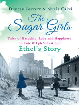 Duncan  Barrett. The Sugar Girls – Ethel’s Story: Tales of Hardship, Love and Happiness in Tate & Lyle’s East End
