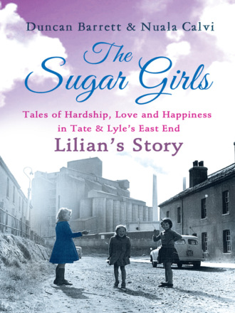 Duncan  Barrett. The Sugar Girls - Lilian’s Story: Tales of Hardship, Love and Happiness in Tate & Lyle’s East End