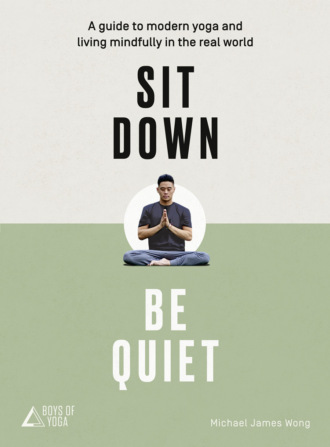 Майкл Джеймс Вонг. Sit Down, Be Quiet: A modern guide to yoga and mindful living