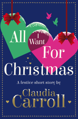 Claudia  Carroll. All I Want For Christmas: A festive short story