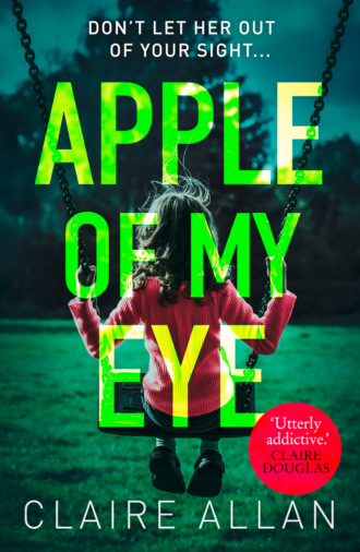 Claire  Allan. Apple of My Eye: The gripping psychological thriller from the USA Today bestseller