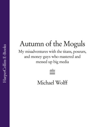 Michael  Wolff. Autumn of the Moguls: My Misadventures with the Titans, Poseurs, and Money Guys who Mastered and Messed Up Big Media