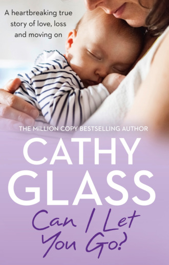 Cathy Glass. Can I Let You Go?: A heartbreaking true story of love, loss and moving on