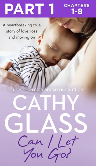 Cathy Glass. Can I Let You Go?: Part 1 of 3: A heartbreaking true story of love, loss and moving on