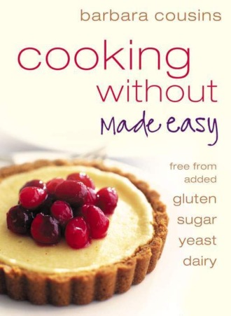 Barbara  Cousins. Cooking Without Made Easy: All recipes free from added gluten, sugar, yeast and dairy produce