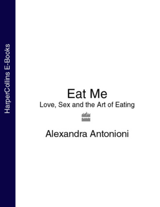 Alexandra Antonioni. Eat Me: Love, Sex and the Art of Eating