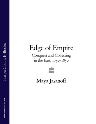 Maya  Jasanoff. Edge of Empire: Conquest and Collecting in the East 1750–1850