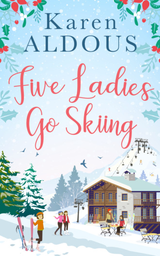Karen  Aldous. Five Ladies Go Skiing: A feel-good novel of friendship and love
