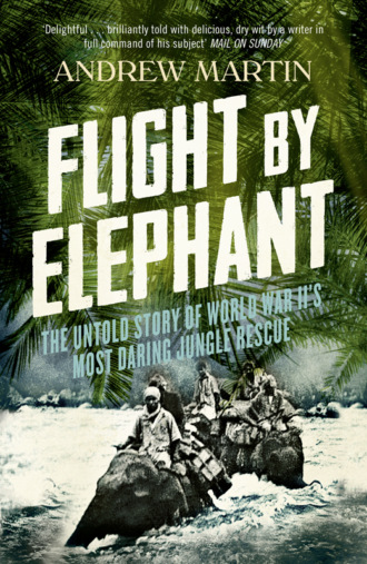 Andrew  Martin. Flight By Elephant: The Untold Story of World War II’s Most Daring Jungle Rescue