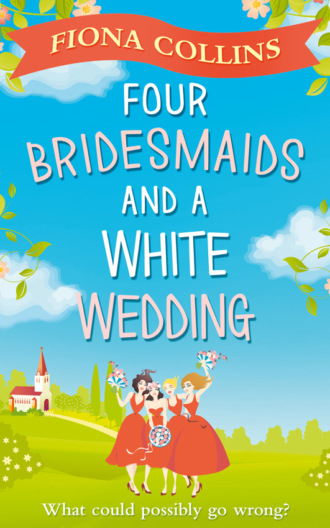 Fiona  Collins. Four Bridesmaids and a White Wedding: the laugh-out-loud romantic comedy of the year!