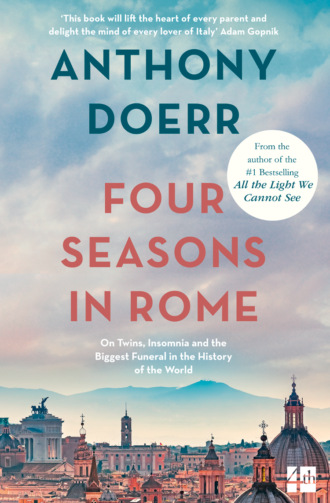 Anthony  Doerr. Four Seasons in Rome: On Twins, Insomnia and the Biggest Funeral in the History of the World