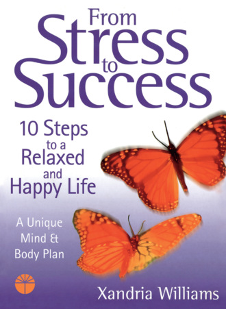 Xandria  Williams. From Stress to Success: 10 Steps to a Relaxed and Happy Life: a unique mind and body plan