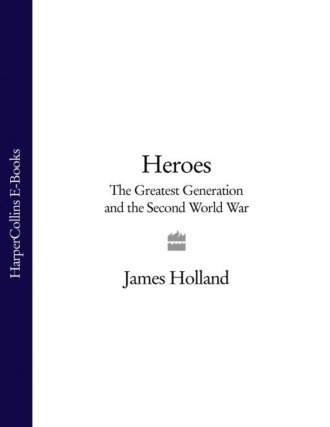 James  Holland. Heroes: The Greatest Generation and the Second World War
