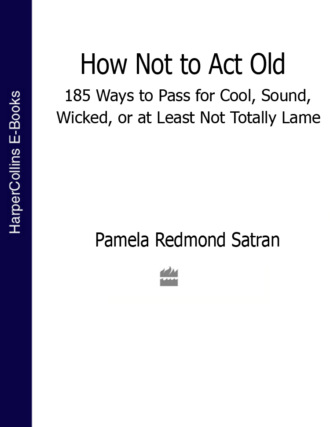 Pamela Satran Redmond. How Not to Act Old: 185 Ways to Pass for Cool, Sound, Wicked, or at Least Not Totally Lame