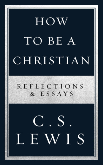 Клайв Стейплз Льюис. How to Be a Christian: Reflections & Essays