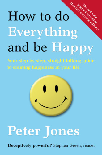 How to Do Everything and Be Happy: Your step-by-step, straight-talking guide to creating happiness in your life. Peter  Jones