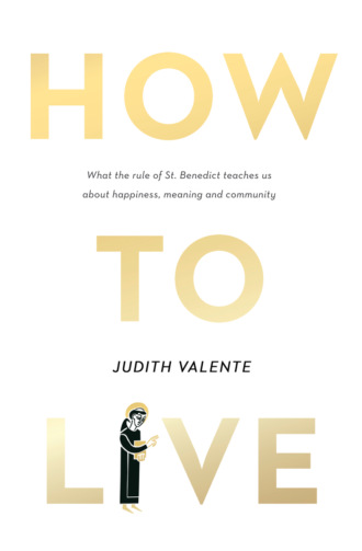 Judith Valente. How to Live: What the rule of St. Benedict Teaches Us About Happiness, Meaning, and Community