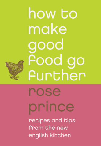 Rose  Prince. How To Make Good Food Go Further: Recipes and Tips from The New English Kitchen