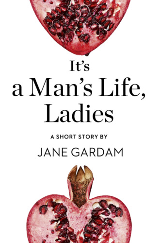 Jane  Gardam. It’s a Man’s Life, Ladies: A Short Story from the collection, Reader, I Married Him