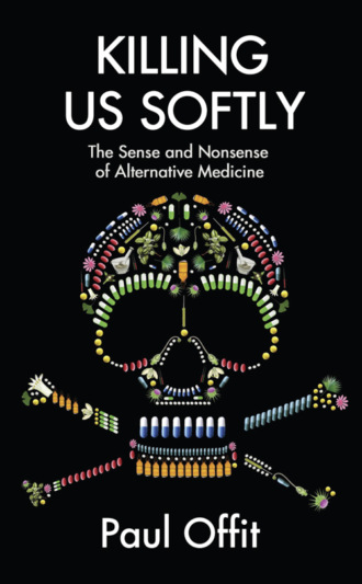 Dr Offit Paul. Killing Us Softly: The Sense and Nonsense of Alternative Medicine