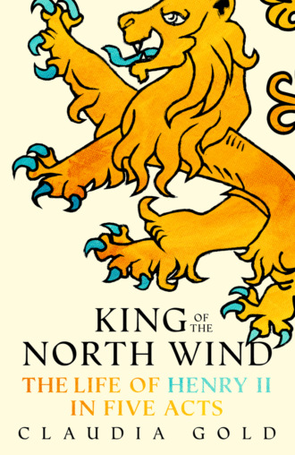 Claudia  Gold. King of the North Wind: The Life of Henry II in Five Acts