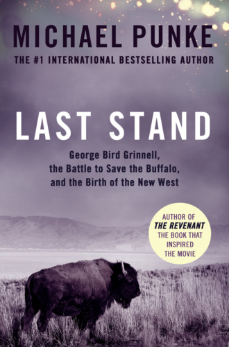 Michael  Punke. Last Stand: George Bird Grinnell, the Battle to Save the Buffalo, and the Birth of the New West