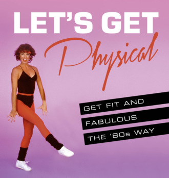 Ashley  Davies. Let’s Get Physical: Get fit and fabulous the ‘80s way