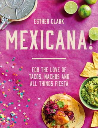 Esther Clark. Mexicana!: For the Love of Tacos, Nachos and All Things Fiesta