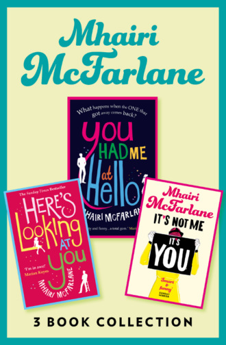 Mhairi McFarlane. Mhairi McFarlane 3-Book Collection: You Had Me at Hello, Here’s Looking at You and It’s Not Me, It’s You