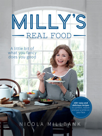 Nicola Millbank. Milly’s Real Food: 100+ easy and delicious recipes to comfort, restore and put a smile on your face