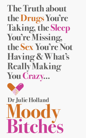 Moody Bitches: The Truth about the Drugs You’re Taking, the Sleep You’re Missing, the Sex You’re Not Having and What’s Really Making You Crazy.... Julie  Holland