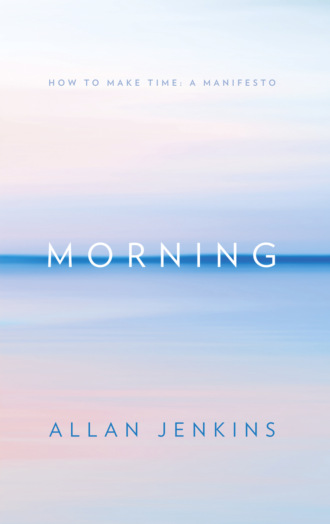 Allan  Jenkins. Morning: How to make time: A manifesto