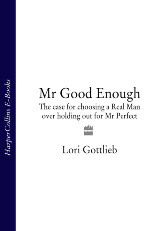 Mr Good Enough: The case for choosing a Real Man over holding out for Mr Perfect. Lori  Gottlieb