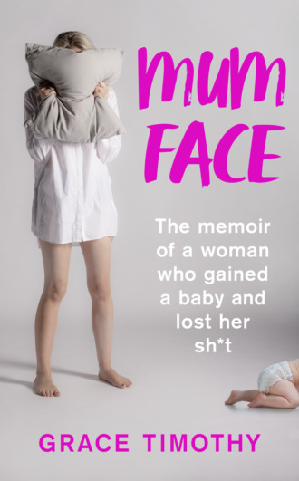 Grace  Timothy. Mum Face: The Memoir of a Woman who Gained a Baby and Lost Her Sh*t