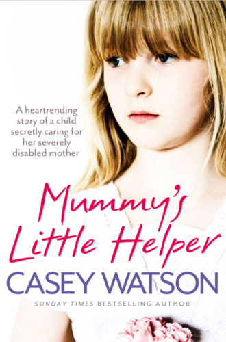 Casey  Watson. Mummy’s Little Helper: The heartrending true story of a young girl secretly caring for her severely disabled mother