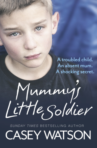 Casey  Watson. Mummy’s Little Soldier: A troubled child. An absent mum. A shocking secret.