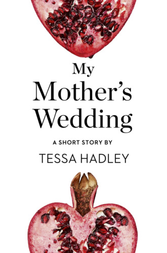 Tessa  Hadley. My Mother’s Wedding: A Short Story from the collection, Reader, I Married Him