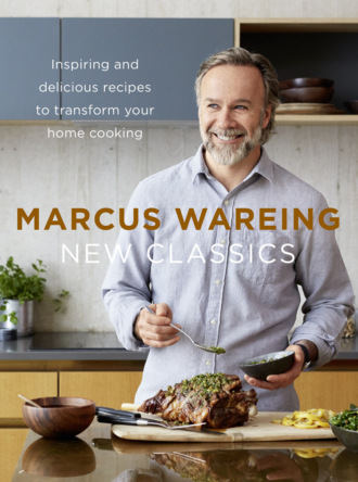 Marcus  Wareing. New Classics: Inspiring and delicious recipes to transform your home cooking