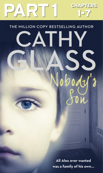 Cathy Glass. Nobody’s Son: Part 1 of 3: All Alex ever wanted was a family of his own