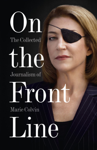Marie Colvin. On the Front Line: The Collected Journalism of Marie Colvin