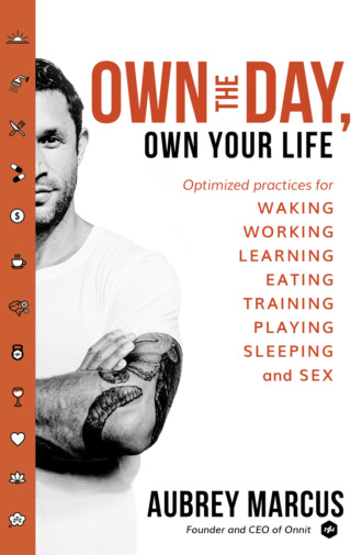 Aubrey  Marcus. Own the Day, Own Your Life: Optimised practices for waking, working, learning, eating, training, playing, sleeping and sex