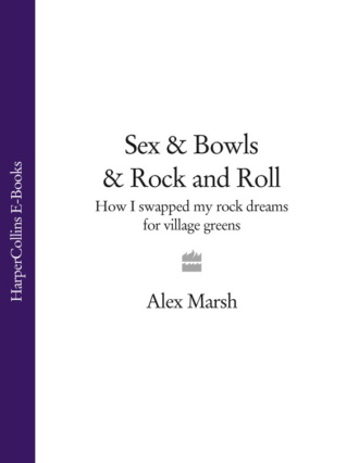 Alex  Marsh. Sex & Bowls & Rock and Roll: How I Swapped My Rock Dreams for Village Greens