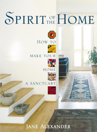 Jane  Alexander. Spirit of the Home: How to make your home a sanctuary