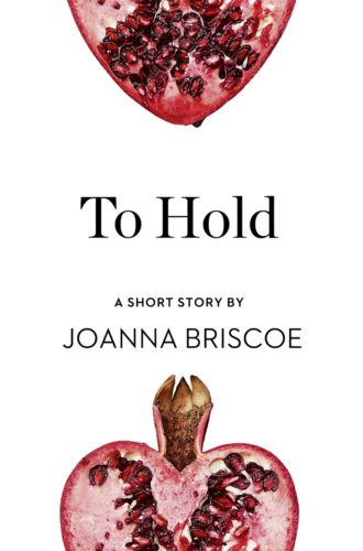 To Hold: A Short Story from the collection, Reader, I Married Him. Joanna  Briscoe
