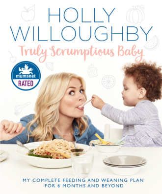 Holly  Willoughby. Truly Scrumptious Baby: My complete feeding and weaning plan for 6 months and beyond