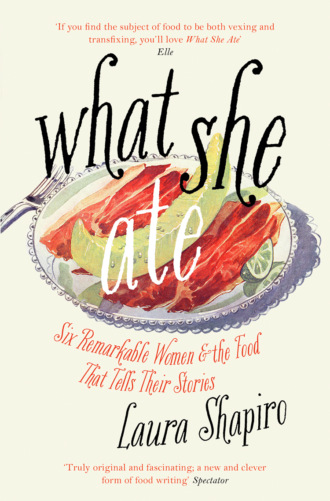 Laura  Shapiro. What She Ate: Six Remarkable Women and the Food That Tells Their Stories
