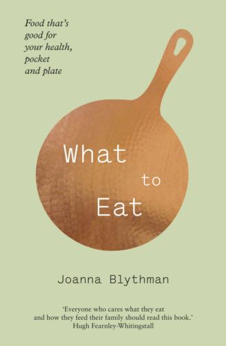 Joanna  Blythman. What to Eat: Food that’s good for your health, pocket and plate