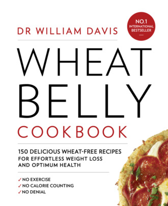 Dr Davis William. Wheat Belly Cookbook: 150 delicious wheat-free recipes for effortless weight loss and optimum health