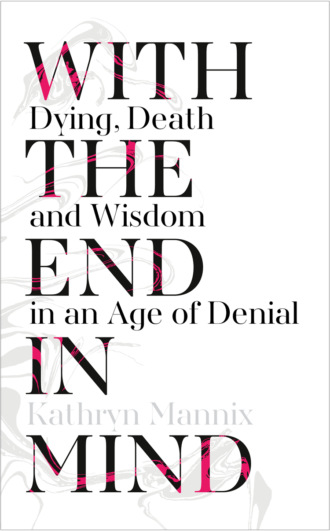 Kathryn  Mannix. With the End in Mind: Dying, Death and Wisdom in an Age of Denial
